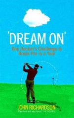 Dream On: The Challenge To Break Par In A Year - John Richardson