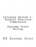 Citizens United V. Federal Election Commission Supreme Court Ruling - Us Supreme Court