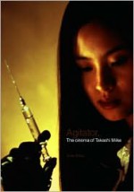 Agitator: The Cinema of Takashi Miike - Tom Mes