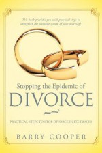 Stopping the Epidemic of Divorce: Tical Steps to Stop Divorce in Its Tracks - Barry Cooper