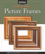 How to Make Picture Frames: 12 Simple to Stylish Projects from the Experts at American Woodworker - Editors of American Woodworker, Randy Johnson