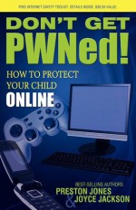 Don't Get PWNed!: How to Protect Your Child Online - Preston Jones, Joyce Jackson