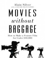 Movies Without Baggage: How to Make Feature a Film for Under $10,000 - Alain Silver