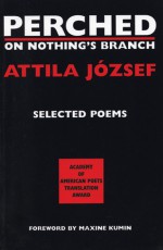 Perched on Nothing's Branch: Selected Poems of Attila Jozsef - Attila József, Peter Hargitai