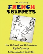 French Snippets: How the French and the Americans Regularly Manage to Misunderstand Each Other - Jill Grossvogel, David Grossvogel