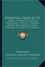 Euripidis Fabulae V1: Medea, Hippolytus, Alcestis, Heraclidae, Supplices, Traodes, Rhesus, Ion, Helena, Scholia Vaticana in Troades Et Rhesu - Euripides, Ludwig August Dindorf