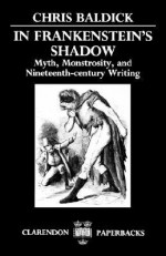 In Frankenstein's Shadow: Myth, Monstrosity, and Nineteenth-Century Writing (Clarendon Paperbacks) - Chris Baldick