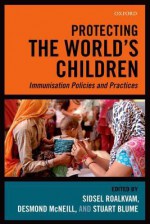 Protecting the World's Children: Immunisation Policies and Practice - Sidsel Roalkvam, Desmond McNeill, Stuart Blume