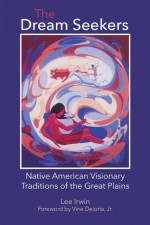 The Dream Seekers: Native American Visionary Traditions of the Great Plains - Lee Irwin