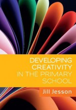 Developing Creativity In The Primary School - Jill Jesson