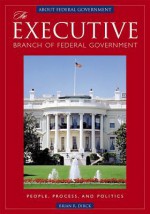 The Executive Branch of Federal Government: People Process and Politics - Brian R. Dirck