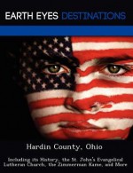 Hardin County, Ohio: Including Its History, the St. John's Evangelical Lutheran Church, the Zimmerman Kame, and More - Sam Night
