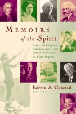 Memoirs of the Spirit: American Religious Autobiography from Jonathan Edwards to Maya Angelou - Edwin S. Gaustad