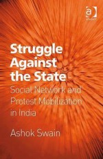 Struggle Against the State: Social Network and Protest Mobilization in India - Ashok Swain