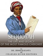 Sequoyah: The Life and Legacy of the Most Famous Cherokee - Jesse Harasta, Charles River Editors