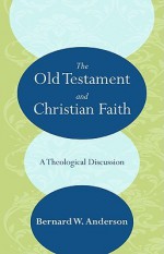 The Old Testament and Christian Faith: A Theological Discussion - Bernhard W. Anderson