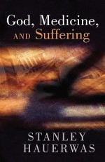 God, Medicine, and Suffering - Stanley Hauerwas