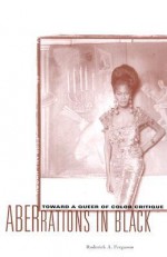 Aberrations in Black: Toward a Queer of Color Critique - Roderick A. Ferguson