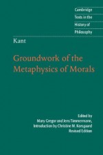 Kant: Groundwork of the Metaphysics of Morals (Cambridge Texts in the History of Philosophy) - Christine M. Korsgaard, Mary Gregor, Jens Timmermann