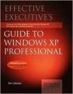 Effective Executives Guide to Windows XP Professional: The Seven Core Skills Required to Turn Microsoft Windows XP Professional Into a Business Power Tool - Pat Coleman, Peter Dyson