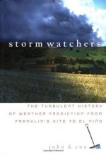 Storm Watchers: The Turbulent History of Weather Prediction from Franklin's Kite to El Ni&ntilde;o: The Turbulent History of Weather Prediction from Franklin's Kite to El Nino - John D. Cox