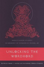 Unlocking the Wordhord: Anglo-Saxon Studies in Memory of Edward B. Irving, JR. - Mark C. Amodio