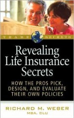 Revealing Life Insurance Secrets: How the Pros Pick, Design, and Evaluate Their Own Policies - Richard M. Weber