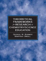 Theoretical Frameworks for Research in Chemistry/Science Education - George M. Bodner