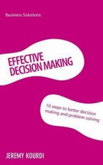 Effective Decision Making: 10 Steps to Better Decision Making and Problem Solving - Jeremy Kourdi