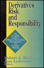 Derivatives Risk and Responsibility: The Complete Guide to Effective Derivatives Management and Decision Making - Robert A. Klein