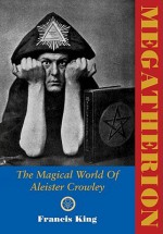 Megatherion: The Magickal World of Aleister Crowley - Francis X. King, Aleister Crowley