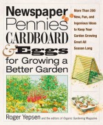 Newspaper, Pennies, Cardboard, and Eggs--For Growing a Better Garden: More than 400 New, Fun, and Ingenious Ideas to Keep Your Garden Growing Great All Season Long - Roger Yepsen, Organic Gardening Magazine