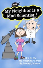 My Neighbor is a Mad Scientist (My Neighbor Series Book 1) - Jeremy Eaton