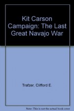 Kit Carson Campaign: The Last Great Navajo War - Clifford E. Trafzer