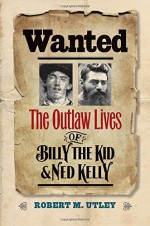 Wanted: The Outlaw Lives of Billy the Kid and Ned Kelly (The Lamar Series in Western History) - Robert M. Utley