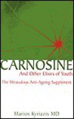 Carnosine: And Other Elixirs of Youth The Miraculous Anti-Aging Supplement - Marios Kyriazis