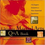 The Ultimate Martial Arts Q&A Book : 750 Expert Answers to Your Essential Questions - John Corcoran, John Graden