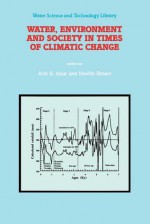 Water, Environment and Society in Times of Climatic Change: Contributions from an International Workshop Within the Framework of International Hydrological Program (Ihp) UNESCO, Held at Ben-Gurion University, Sede Boker, Israel from 7 12 July 1996 - Arie S. Issar, N. Brown