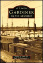 Gardiner, on the Kennebec - Danny D. Smith, Earle G. Shettleworth Jr.