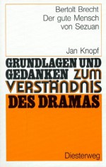 Bertolt Brecht: Der gute Mensch von Sezuan. Grundlagen und Gedanken zum Verständnis des Dramas. - Jan Knopf