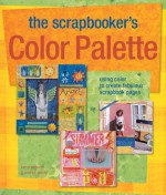 The Scrapbooker's Color Palette: Using Color to Create Fabulous Scrapbook Pages - Kerry Arquette, Andrea Zocchi