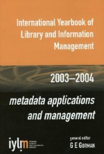 International Yearbook of Library and Information Management, 2003-2004: Metadata Applications and Management - G.E. Gorman