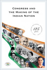 Congress and the Making of the Indian Nation - Bhashyam Kasturi, Sucheta Mahajan, Aditya Mukherjee, Pranab Mukherjee, Rizwan Qaiser, Anand Sharma, Mridula Mukherjee