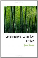 Constructive Latin Exercises - John Robson