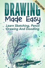 Drawing: Made EASY: Learn - Sketching, Pencil Drawing and Doodling (Drawing, Zentangle, Drawing Patterns, Drawing Shapes, How To Draw, Doodle, Creativity) - Dwayne Brown