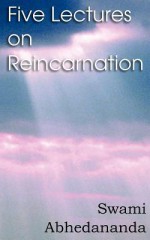 Five Lectures on Reincarnation - Vedanta Philosophy - Swami Abhedananda