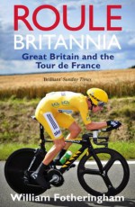 Roule Britannia: Great Britain and the Tour de France - William Fotheringham