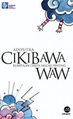 Cikibawawaw: Kumpulan Cerita Nggak Penting - Adiputra Singgih