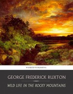 Wild Life in the Rocky Mountains - George Frederick Ruxton