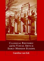 Classical Rhetoric and the Visual Arts in Early Modern Europe - Caroline Van Eck